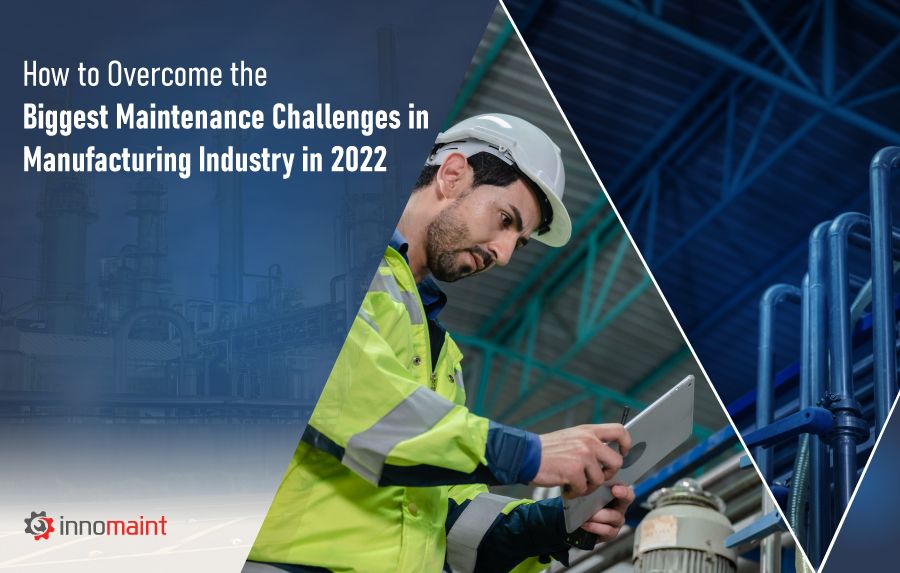 How to Overcome the Biggest Maintenance Challenges in Manufacturing Industry in 2022
